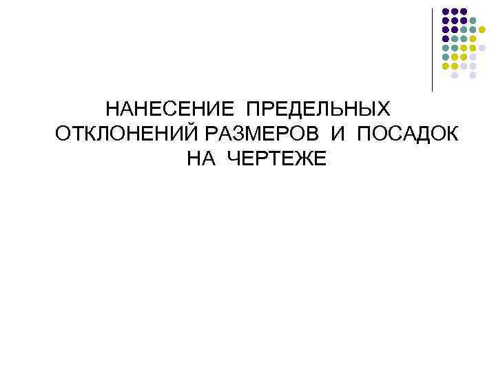 НАНЕСЕНИЕ ПРЕДЕЛЬНЫХ ОТКЛОНЕНИЙ РАЗМЕРОВ И ПОСАДОК НА ЧЕРТЕЖЕ 