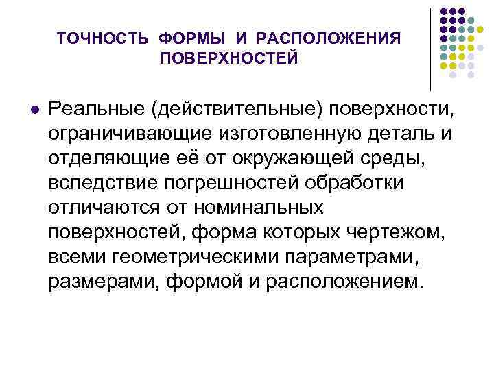 ТОЧНОСТЬ ФОРМЫ И РАСПОЛОЖЕНИЯ ПОВЕРХНОСТЕЙ l Реальные (действительные) поверхности, ограничивающие изготовленную деталь и отделяющие