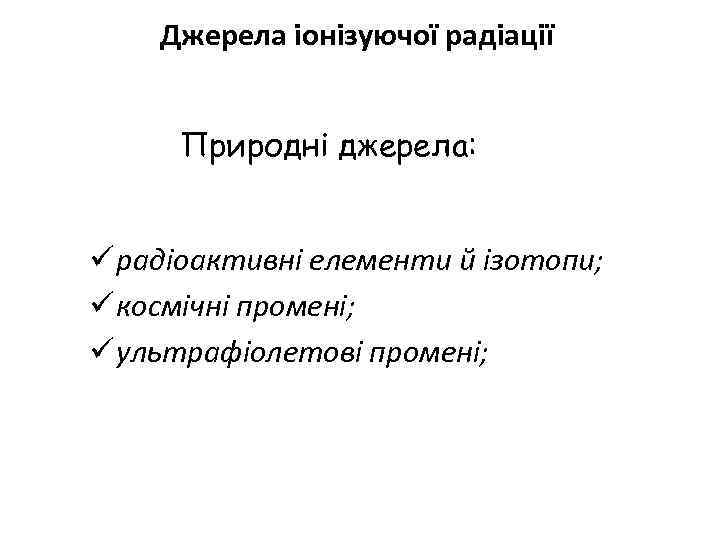 Джерела іонізуючої радіації Природні джерела: ü радіоактивні елементи й ізотопи; ü космічні промені; ü