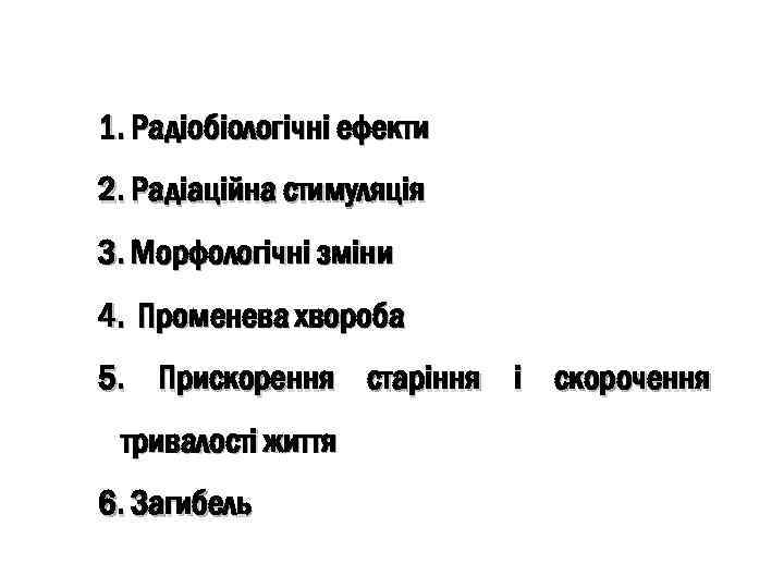 1. Радіобіологічні ефекти 2. Радіаційна стимуляція 3. Морфологічні зміни 4. Променева хвороба 5. Прискорення