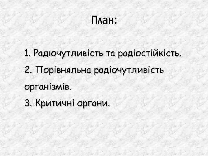 План: 1. Радіочутливість та радіостійкість. 2. Порівняльна радіочутливість організмів. 3. Критичні органи. 