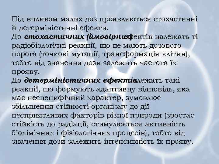 Під впливом малих доз проявляються стохастичні й детерміністичні ефекти. До стохастичних (ймовірних) ефектів належать