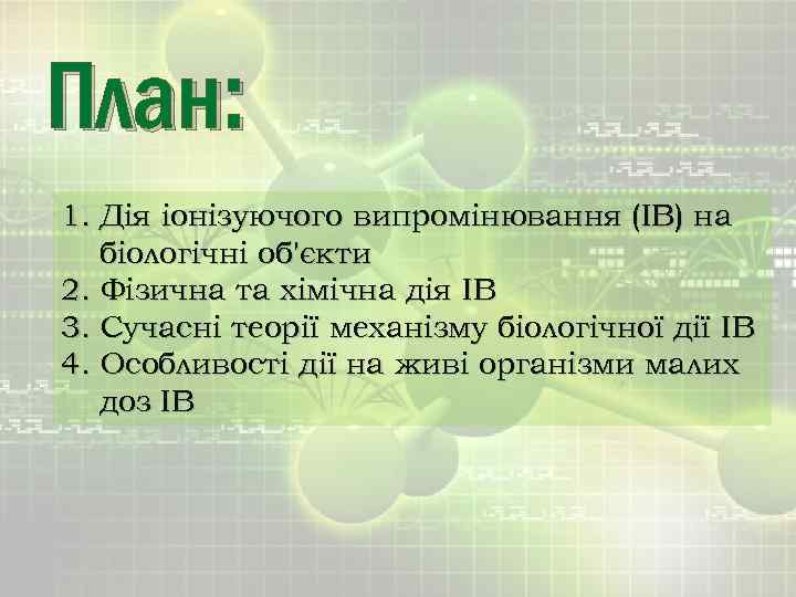 План: 1. Дія іонізуючого випромінювання (ІВ) на біологічні об'єкти 2. Фізична та хімічна дія