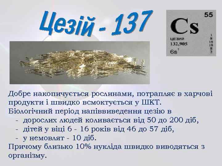 Добре накопичується рослинами, потрапляє в харчові продукти і швидко всмоктується у ШКТ. Біологічний період