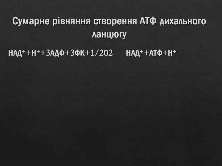 Сумарне рівняння створення АТФ дихального ланцюгу НАД++Н++3 АДФ+3 ФК+1/2 О 2 НАД++АТФ+Н+ 