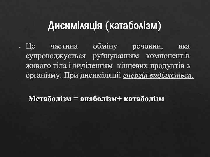 Дисиміляція (катаболізм) - Це частина обміну речовин, яка супроводжується руйнуванням компонентів живого тіла і