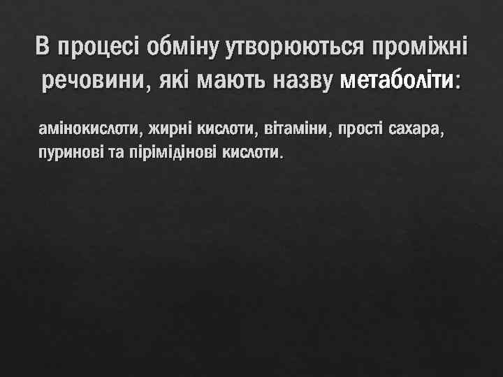 В процесі обміну утворюються проміжні речовини, які мають назву метаболіти: амінокислоти, жирні кислоти, вітаміни,