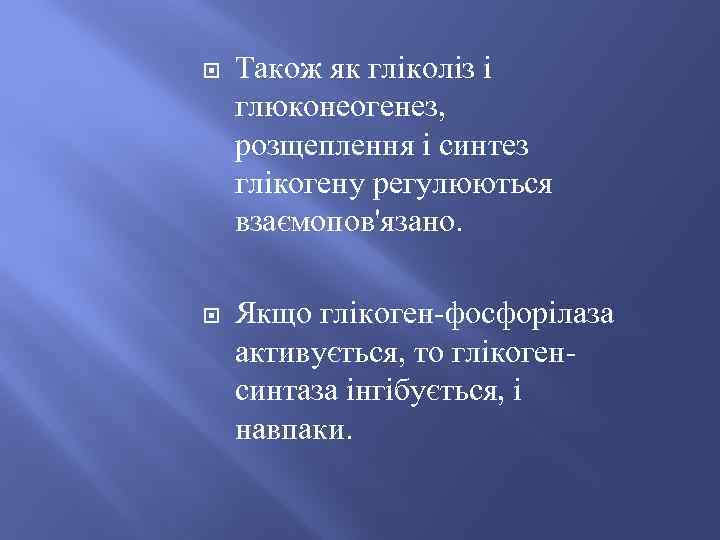  Також як гліколіз і глюконеогенез, розщеплення і синтез глікогену регулюються взаємопов'язано. Якщо глікоген-фосфорілаза