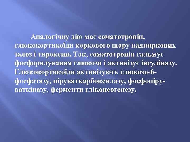 Аналогічну дію має соматотропін, глюкокортикоїди коркового шару надниркових залоз і тироксин. Так, соматотропін гальмує