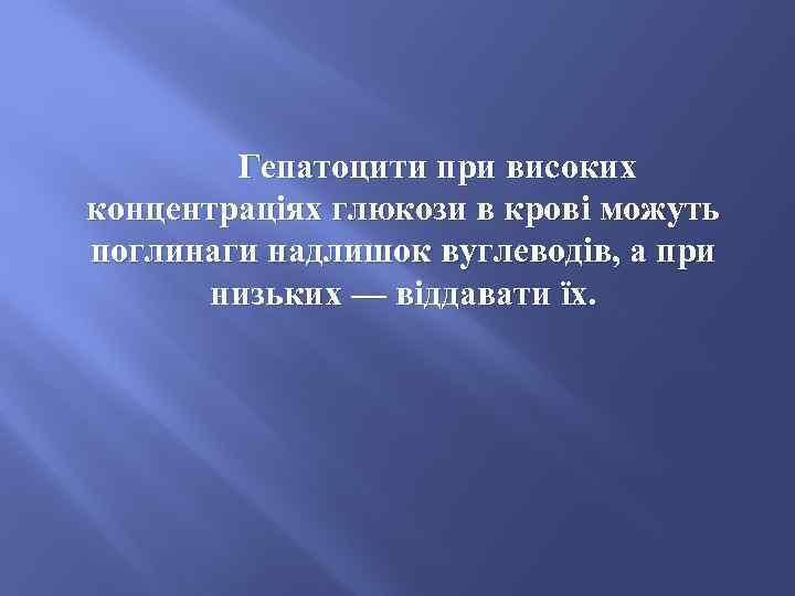 Гепатоцити при високих концентраціях глюкози в крові можуть поглинаги надлишок вуглеводів, а при низьких