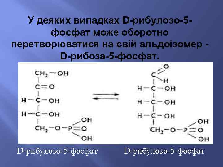 У деяких випадках D-рибулозо-5 фосфат може оборотно перетворюватися на свій альдоізомер D-рибоза-5 -фосфат. D-рибулозо-5