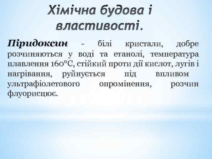 Піридоксин білі кристали, добре розчиняються у воді та етанолі, температура плавлення 160°С, стійкий проти