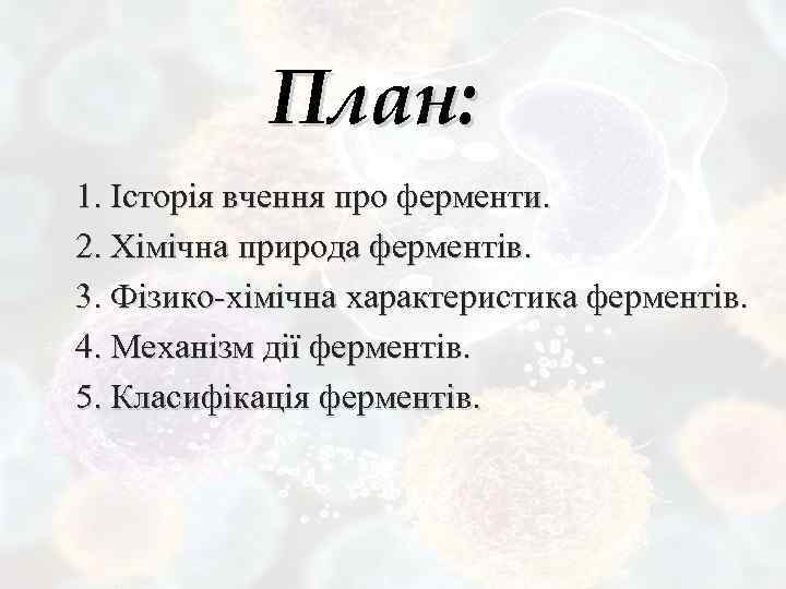 План: 1. Історія вчення про ферменти. 2. Хімічна природа ферментів. 3. Фізико-хімічна характеристика ферментів.