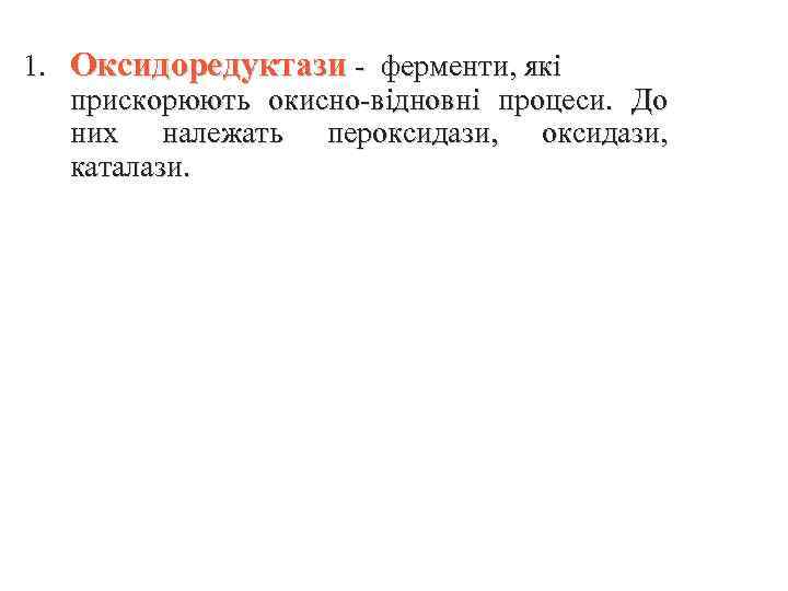 1. Оксидоредуктази - ферменти, які прискорюють окисно-відновні процеси. До них належать пероксидази, каталази. 