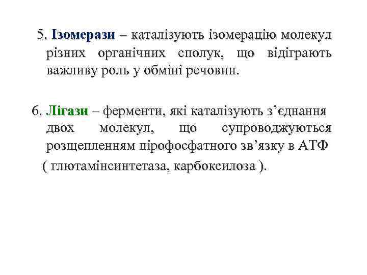 5. Ізомерази – каталізують ізомерацію молекул різних органічних сполук, що відіграють важливу роль у