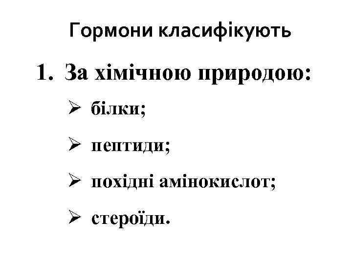 Гормони класифікують 1. За хімічною природою: Ø білки; Ø пептиди; Ø похідні амінокислот; Ø