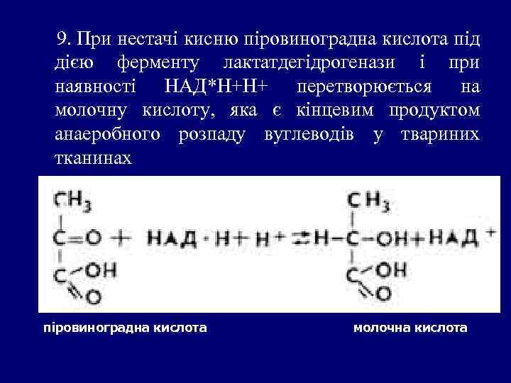 9. При нестачі кисню піровиноградна кислота під дією ферменту лактатдегідрогенази і при наявності НАД*Н+Н+