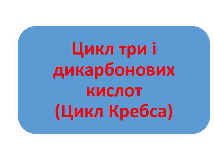Цикл три і дикарбонових кислот (Цикл Кребса) 