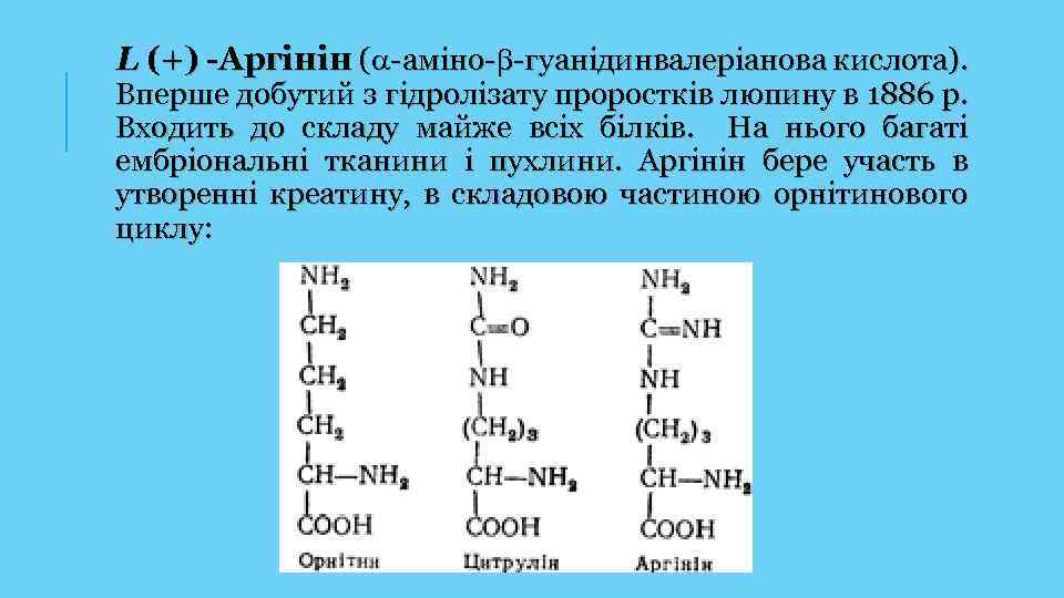 L (+) -Аргінін ( -аміно- -гуанідинвалеріанова кислота). Вперше добутий з гідролізату проростків люпину в