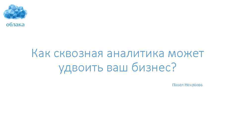 Как сквозная аналитика может удвоить ваш бизнес? Павел Некрасов 