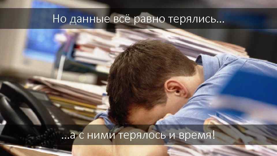 Но данные всё равно терялись… …а с ними терялось и время! 