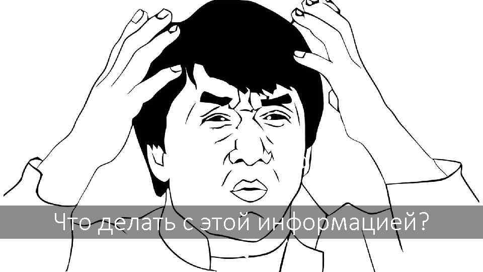 Что делать с этой информацией? 