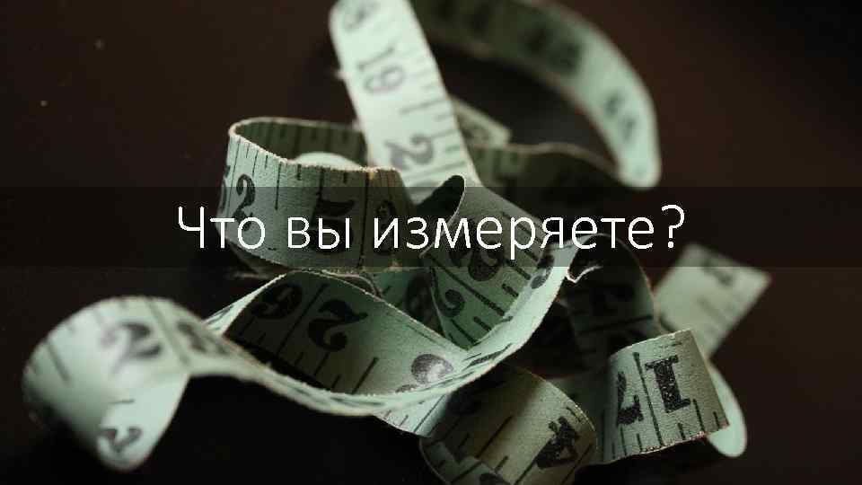 Что вы измеряете? 