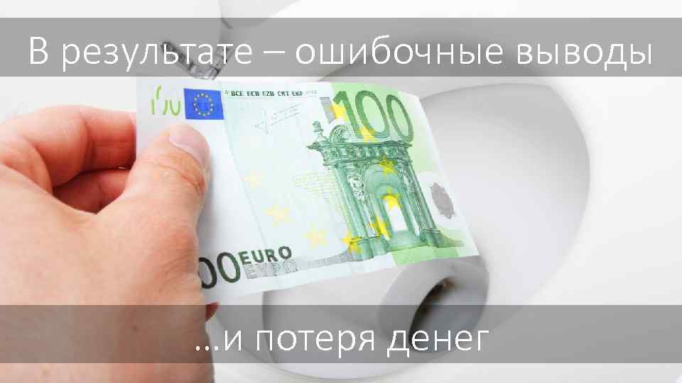 В результате – ошибочные выводы …и потеря денег 