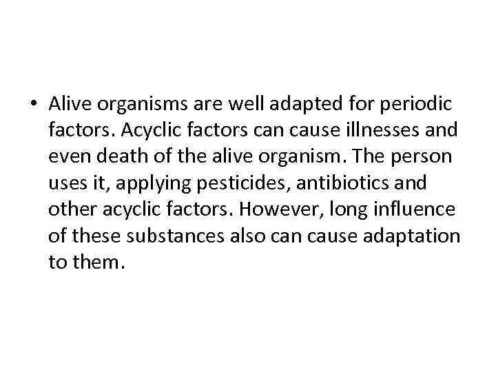  • Alive organisms are well adapted for periodic factors. Acyclic factors can cause