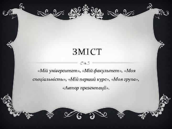 ЗМІСТ «Мій університет» , «Мій факультет» , «Моя спеціальність» , «Мій перший курс» ,