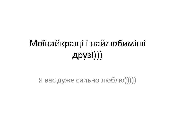 Моїнайкращі і найлюбиміші друзі))) Я вас дуже сильно люблю))))) 