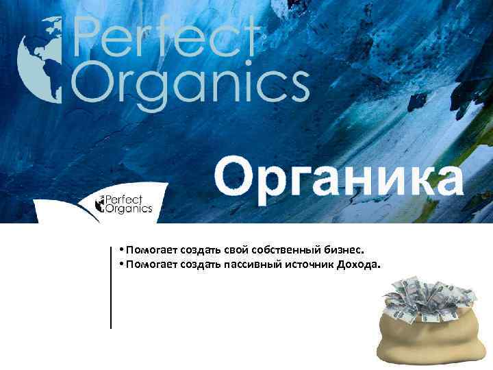 Органика • Помогает создать свой собственный бизнес. • Помогает создать пассивный источник Дохода. 