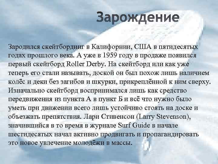 Зародился скейтбординг в Калифорнии, США в пятидесятых годах прошлого века. А уже в 1959