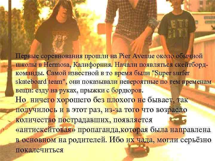 Первые соревнования прошли на Pier Avenue около обычной школы в Hermosa, Калифорния. Начали появляться