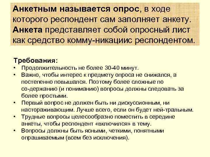 Анкетным называется опрос, в ходе которого респондент сам заполняет анкету. Анкета представляет собой опросный