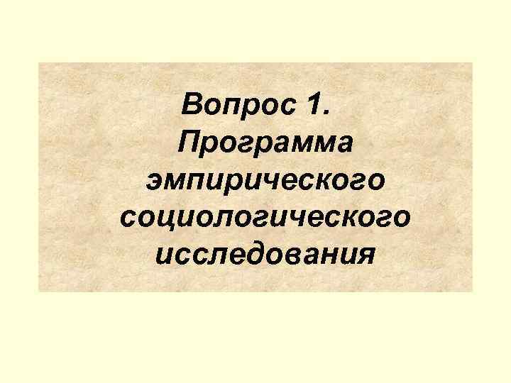 Вопрос 1. Программа эмпирического социологического исследования 