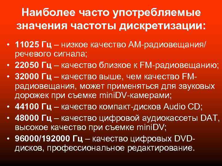 Наиболее часто употребляемые значения частоты дискретизации: • 11025 Гц – низкое качество АМ-радиовещания/ речевого