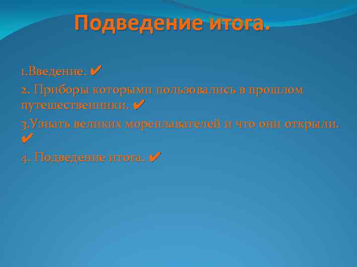 Подведение итога. 1. Введение. ✔ 2. Приборы которыми пользовались в прошлом путешественники. ✔ путешественники.