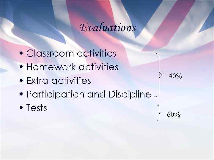 Evaluations • Classroom activities • Homework activities • Extra activities • Participation and Discipline