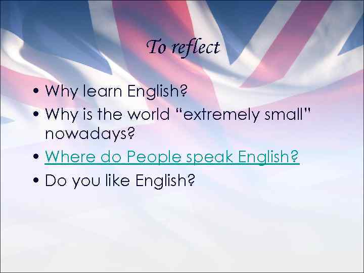 To reflect • Why learn English? • Why is the world “extremely small” nowadays?