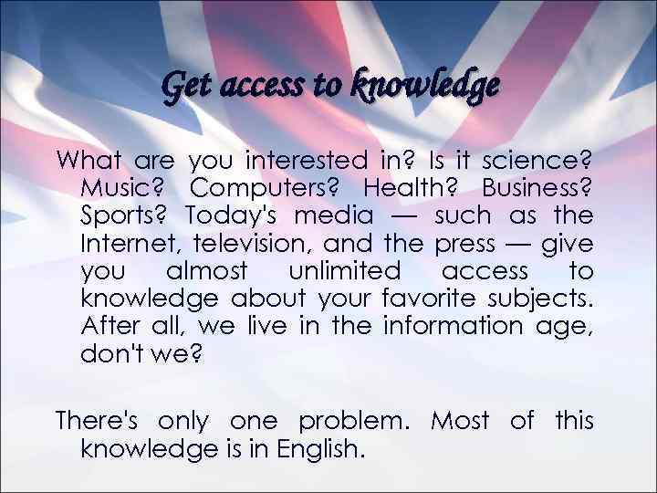 Get access to knowledge What are you interested in? Is it science? Music? Computers?