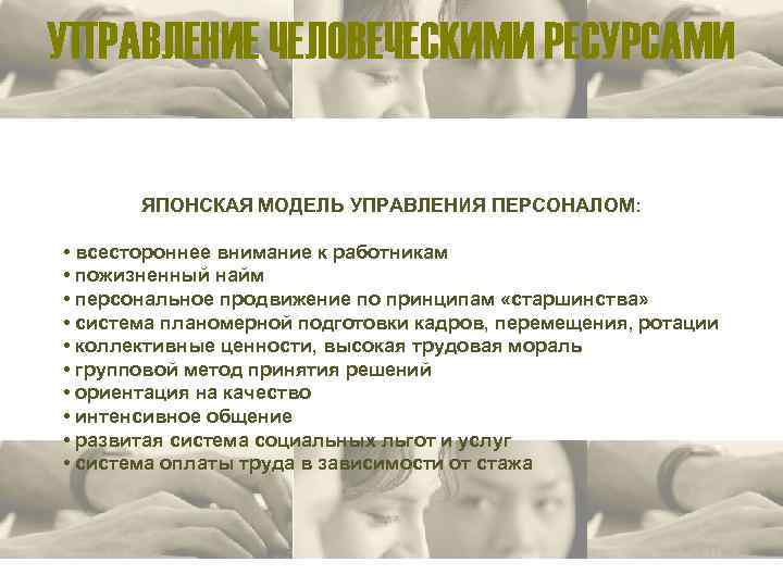 УПРАВЛЕНИЕ ЧЕЛОВЕЧЕСКИМИ РЕСУРСАМИ ЯПОНСКАЯ МОДЕЛЬ УПРАВЛЕНИЯ ПЕРСОНАЛОМ: • всестороннее внимание к работникам • пожизненный