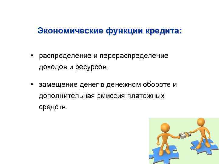 Экономические функции кредита: • распределение и перераспределение доходов и ресурсов; • замещение денег в