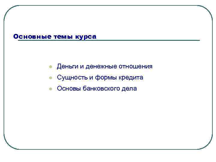 Основные темы курса l Деньги и денежные отношения l Сущность и формы кредита l