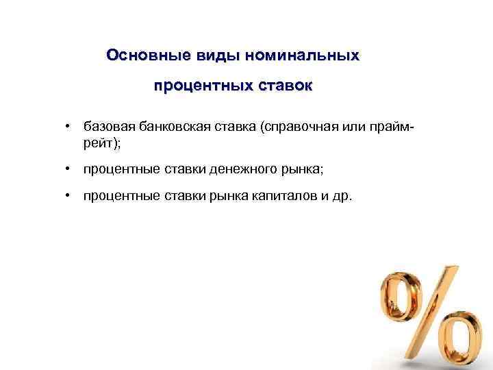 Основные виды номинальных процентных ставок • базовая банковская ставка (справочная или праймрейт); • процентные