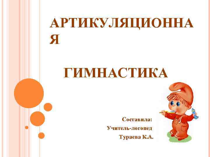 АРТИКУЛЯЦИОННА Я ГИМНАСТИКА Составила: Учитель-логопед Тураева К. А. 