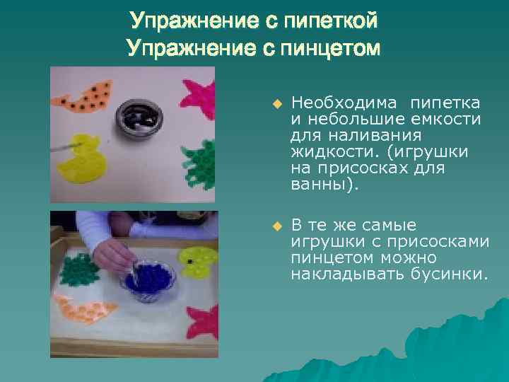 Упражнение с пипеткой Упражнение с пинцетом u Необходима пипетка и небольшие емкости для наливания