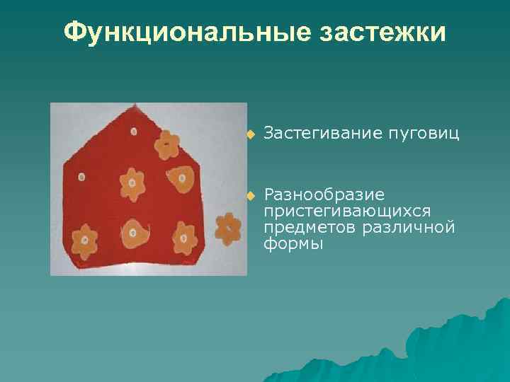 Функциональные застежки u Застегивание пуговиц u Разнообразие пристегивающихся предметов различной формы 