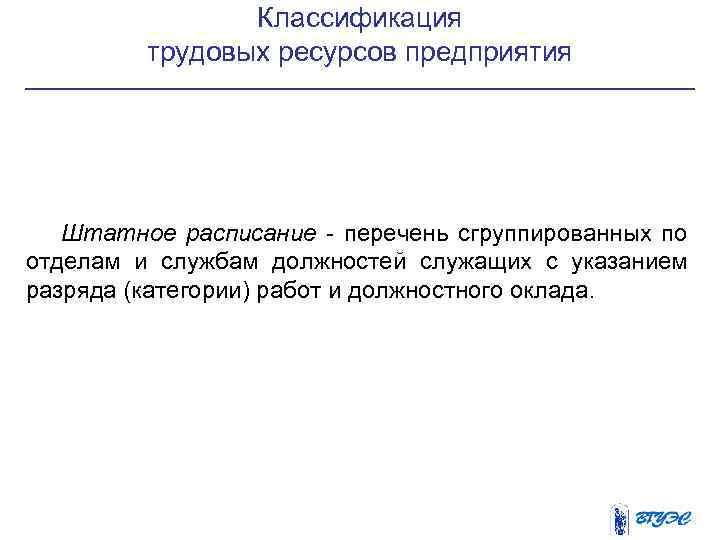 Классификация трудовых ресурсов предприятия Штатное расписание - перечень сгруппированных по отделам и службам должностей