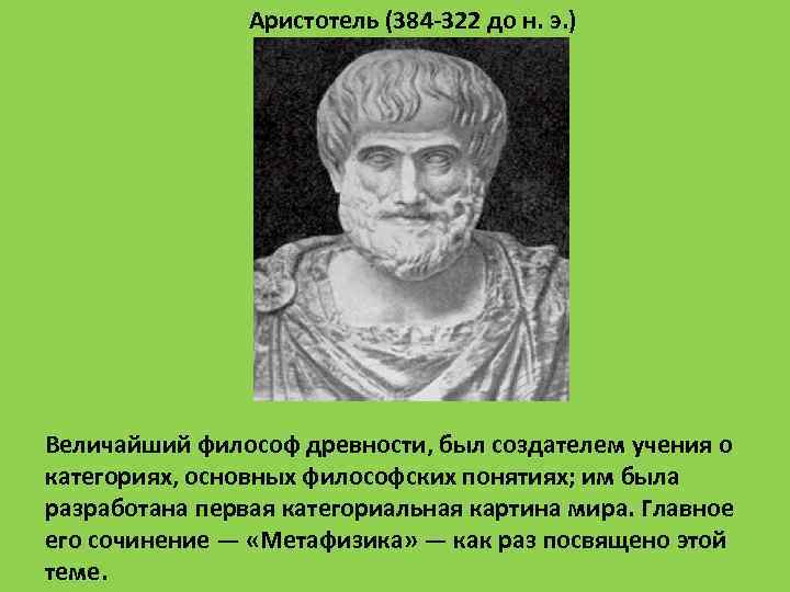 Аристотель (384 322 до н. э. ) Величайший философ древности, был создателем учения о